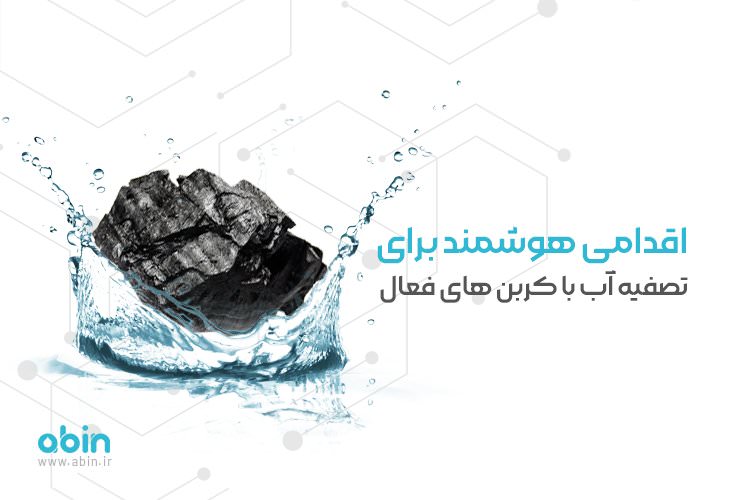 اقدام هوشمند آبین برای تصفیه آب با کربن های فعال